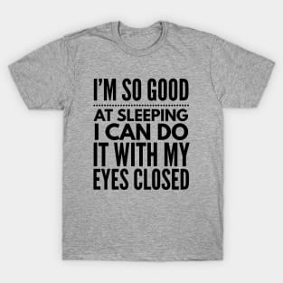 I'm so good at sleeping I can do it with my eyes closed T-Shirt